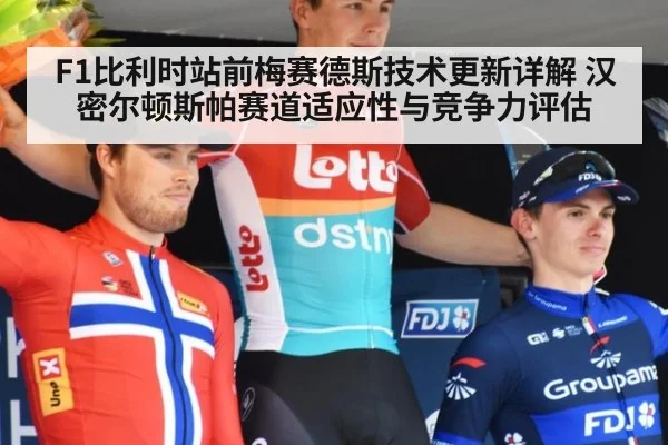F1比利时站前梅赛德斯技术更新详解 汉密尔顿斯帕赛道适应性与竞争力评估