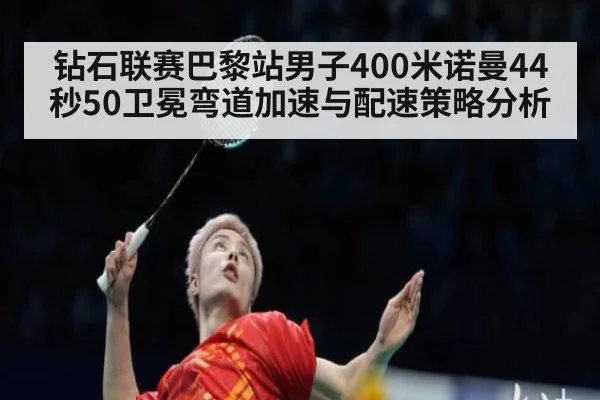 钻石联赛巴黎站男子400米诺曼44秒50卫冕弯道加速与配速策略分析