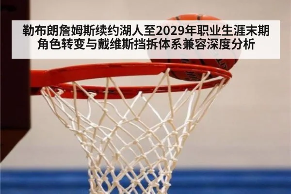 勒布朗詹姆斯续约湖人至2029年职业生涯末期角色转变与戴维斯挡拆体系兼容深度分析