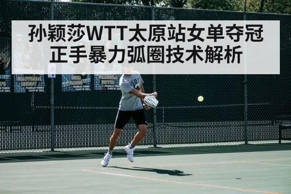 孙颖莎WTT太原站女单夺冠 正手暴力弧圈技术解析